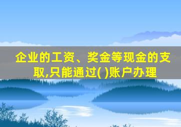企业的工资、奖金等现金的支取,只能通过( )账户办理